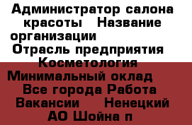 Администратор салона красоты › Название организации ­ Style-charm › Отрасль предприятия ­ Косметология › Минимальный оклад ­ 1 - Все города Работа » Вакансии   . Ненецкий АО,Шойна п.